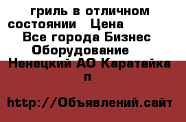 гриль в отличном состоянии › Цена ­ 20 000 - Все города Бизнес » Оборудование   . Ненецкий АО,Каратайка п.